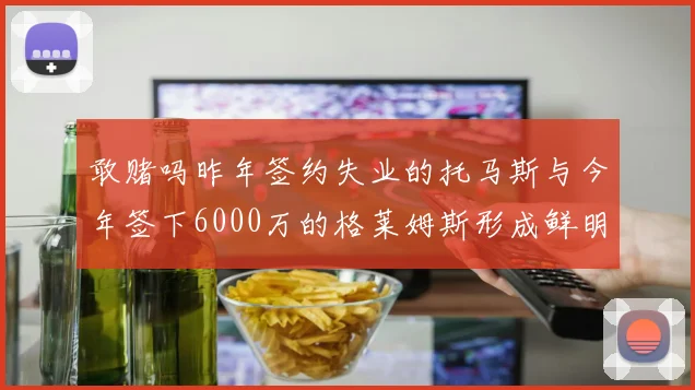 敢赌吗昨年签约失业的托马斯与今年签下6000万的格莱姆斯形成鲜明对比