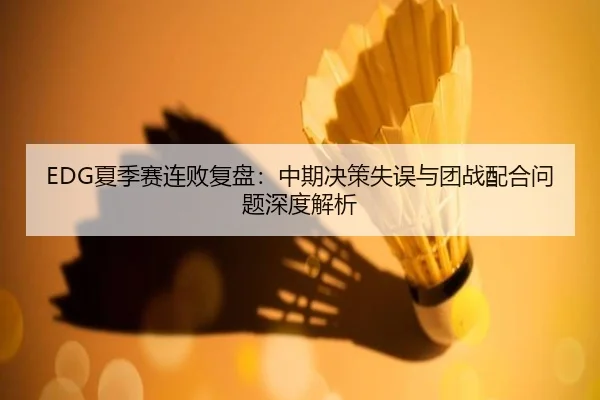 EDG夏季赛连败复盘：中期决策失误与团战配合问题深度解析