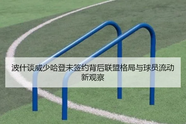 波什谈威少哈登未签约背后联盟格局与球员流动新观察