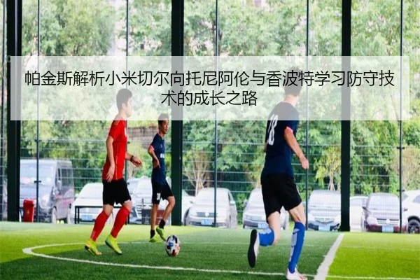 帕金斯解析小米切尔向托尼阿伦与香波特学习防守技术的成长之路