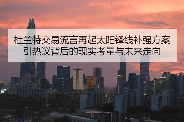 杜兰特交易流言再起太阳锋线补强方案引热议背后的现实考量与未来走向